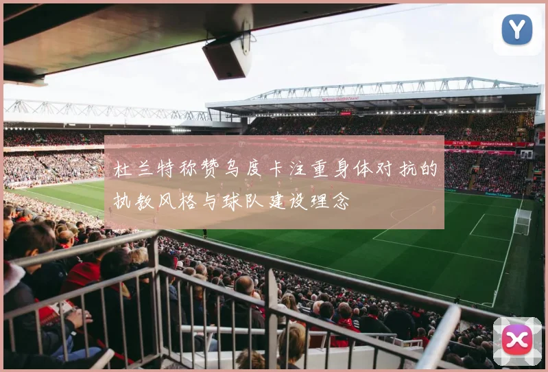 杜兰特称赞乌度卡注重身体对抗的执教风格与球队建设理念