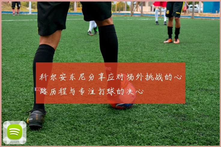科尔安东尼分享应对场外挑战的心路历程与专注打球的决心