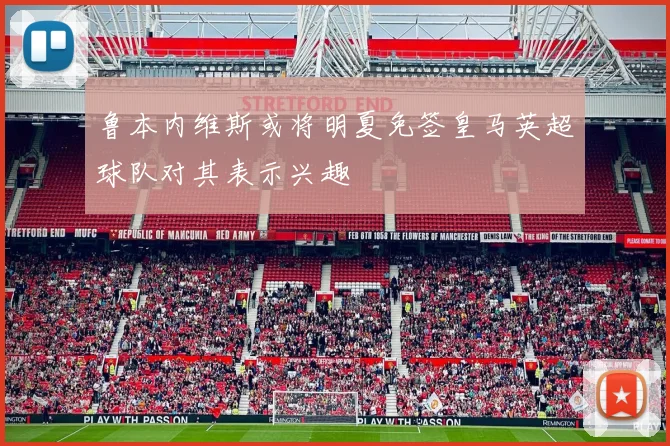 鲁本内维斯或将明夏免签皇马英超球队对其表示兴趣