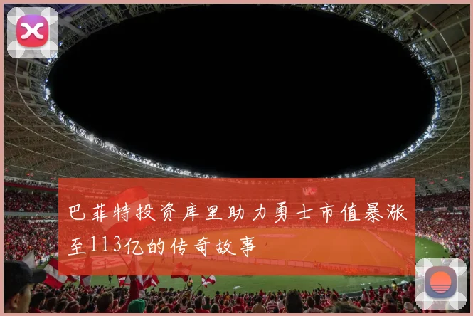 巴菲特投资库里助力勇士市值暴涨至113亿的传奇故事